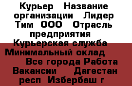 Курьер › Название организации ­ Лидер Тим, ООО › Отрасль предприятия ­ Курьерская служба › Минимальный оклад ­ 23 000 - Все города Работа » Вакансии   . Дагестан респ.,Избербаш г.